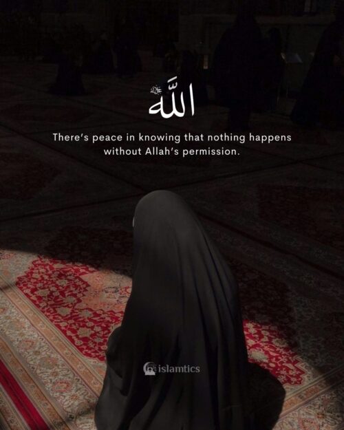 There’s peace in knowing that nothing happens without Allah’s permission.