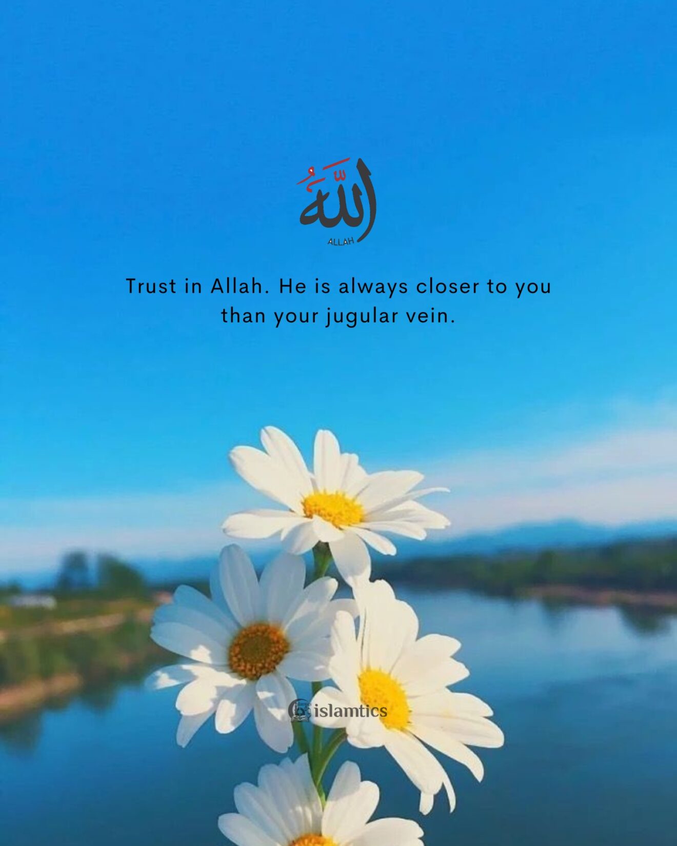 Trust in Allah. He is always closer to you than your jugular vein.