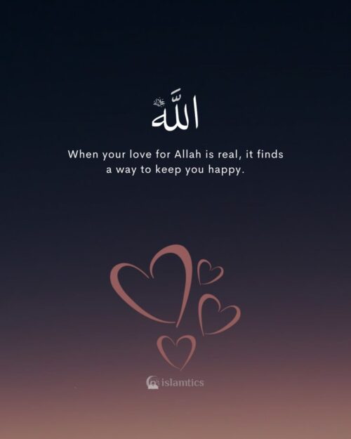 When your love for Allah is real, it finds a way to keep you happy.