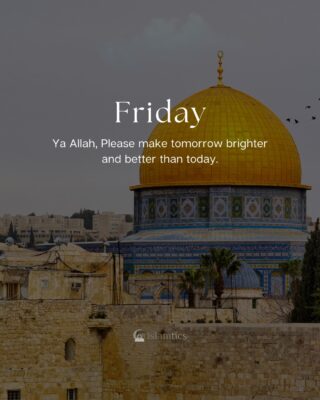 Ya Allah, Please make tomorrow brighter and better than today.