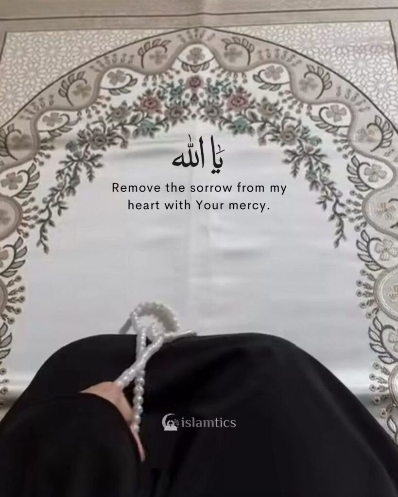 Ya Allah, remove the sorrow from my heart with Your mercy.