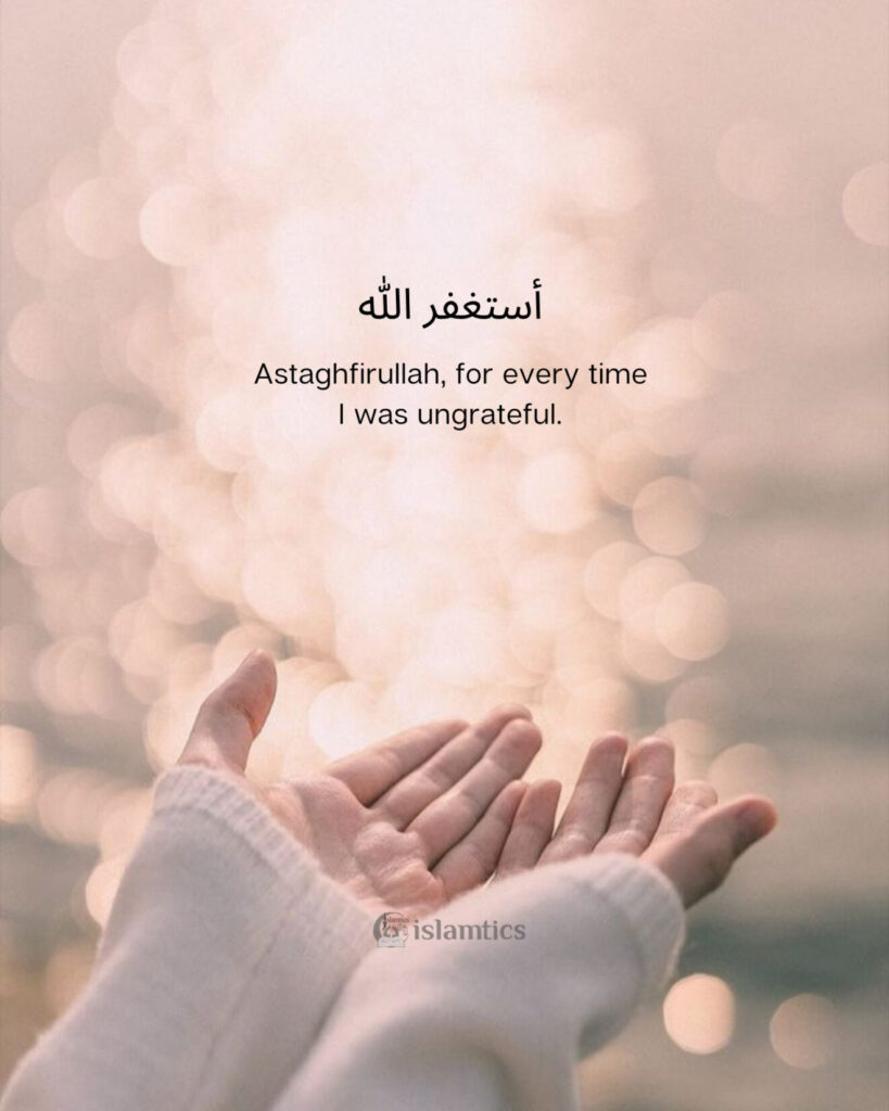 Astaghfirullah, for every time I was ungrateful.