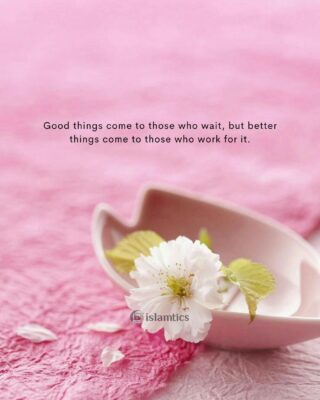 Good things come to those who wait, but better things come to those who work for it.