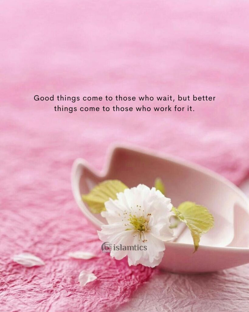 Good things come to those who wait, but better things come to those who work for it.