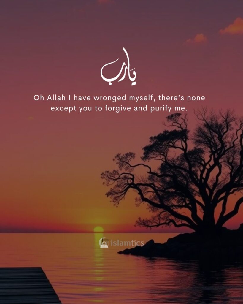 Oh Allah I have wronged myself, there’s none except you to forgive and purify me.