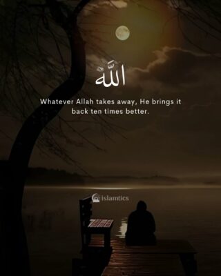 Whatever Allah takes away, He brings it back ten times better.