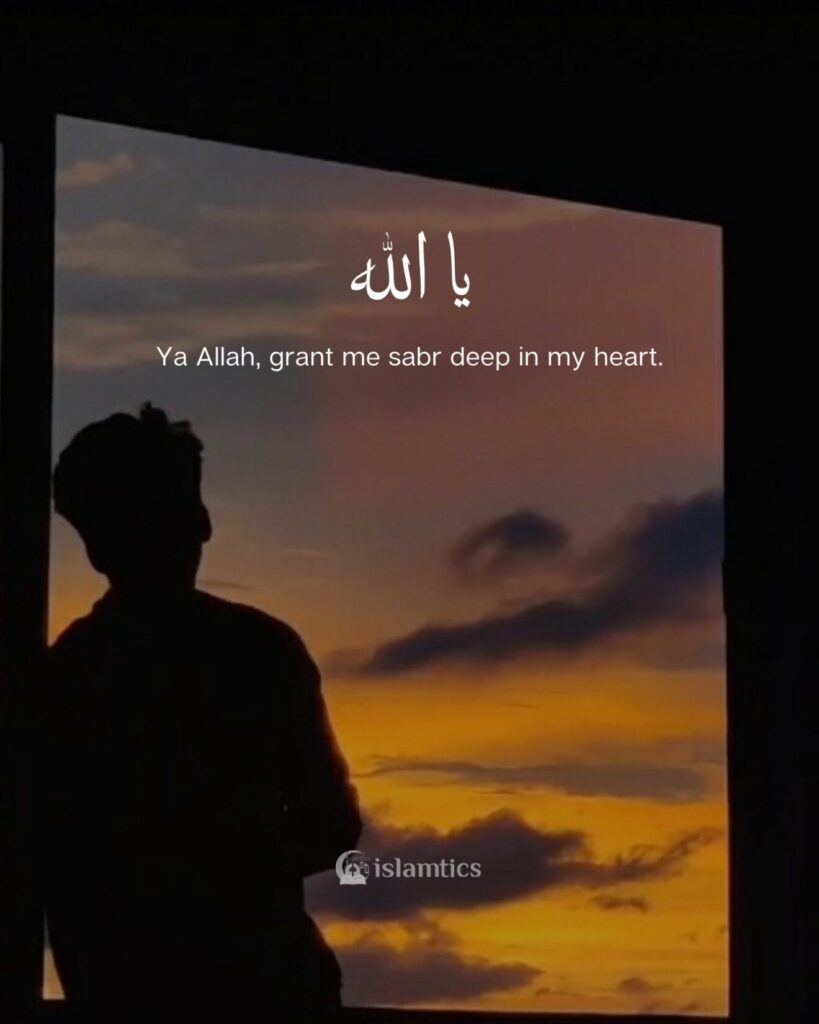 Ya Allah, grant me sabr deep in my heart.