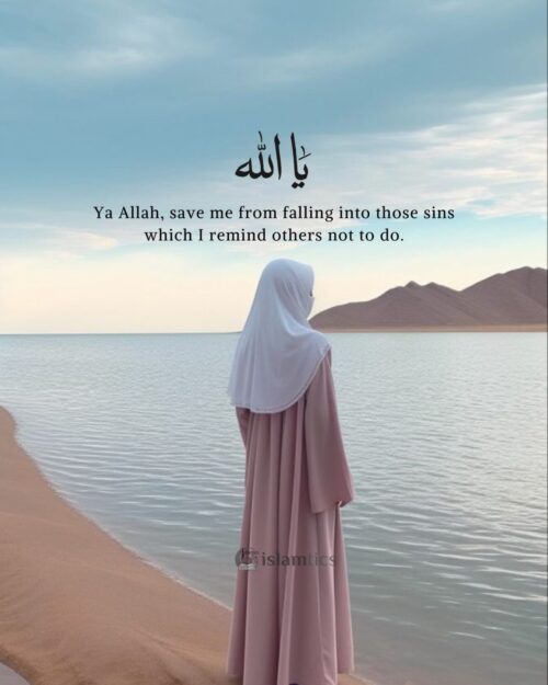 Ya Allah, save me from falling into those sins which i remind others not to do.