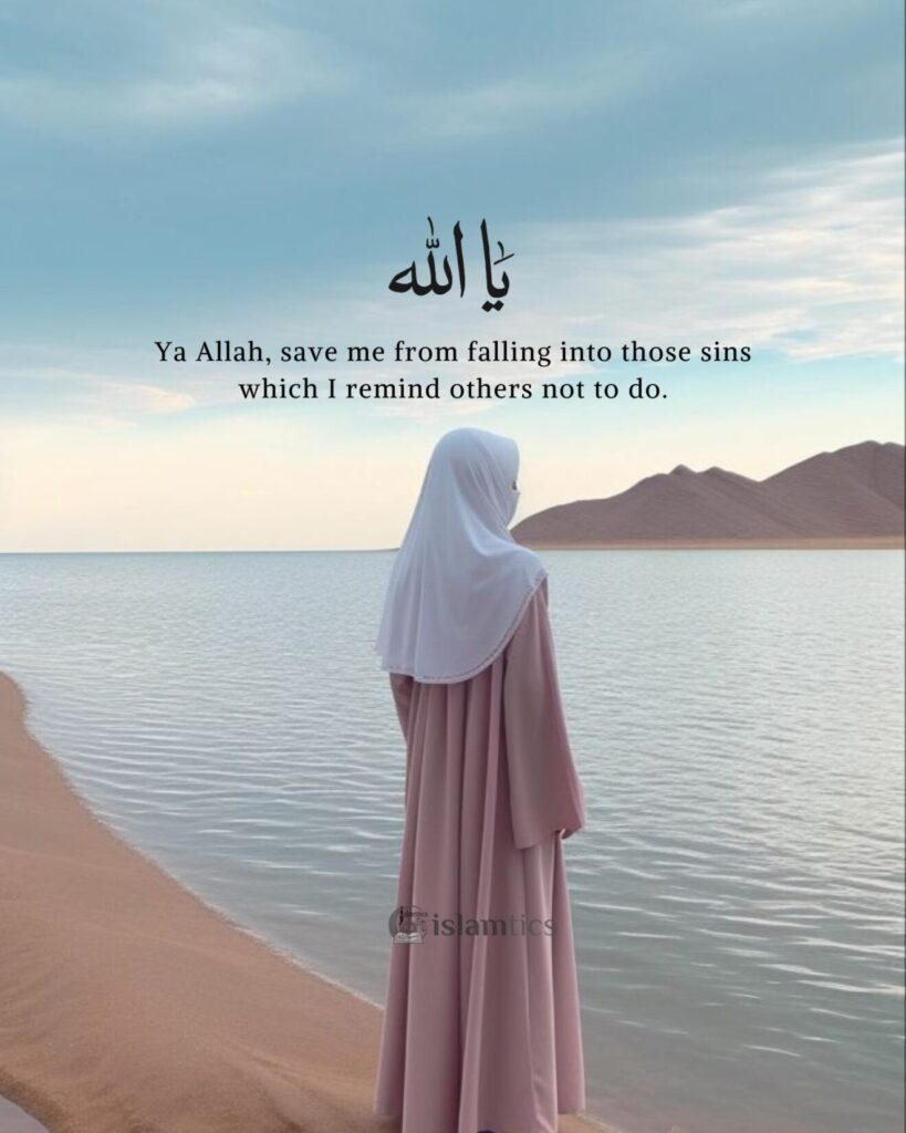 Ya Allah, save me from falling into those sins which i remind others not to do.