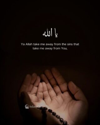 Ya Allah take me away from the sins that take me away from You,