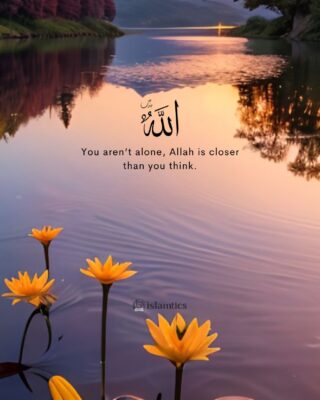 You aren’t alone, Allah is closer than you think.