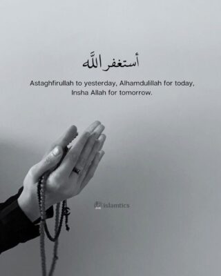 Astaghfirullah to yesterday, Alhamdulillah for today, Insha Allah for tomorrow.