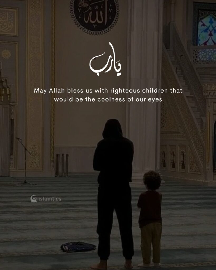 May Allah bless us with righteous children that would be the coolness of our eyes