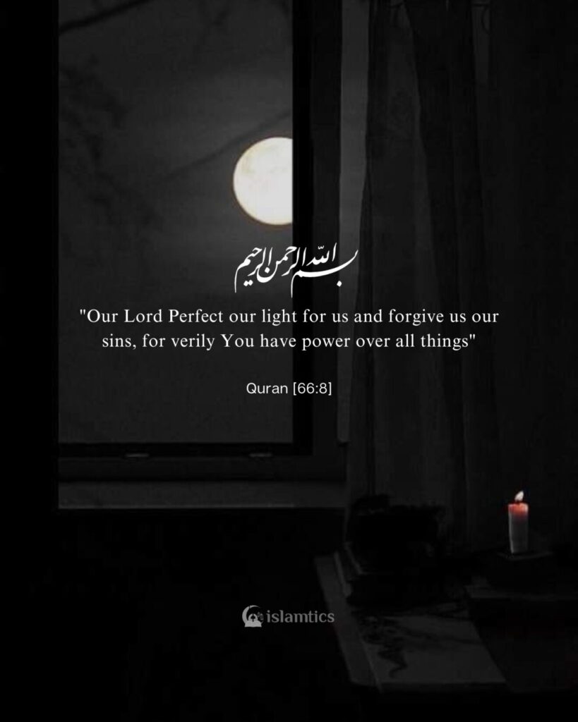 "Our Lord Perfect our light for us and forgive us our sins, for verily You have power over all things"