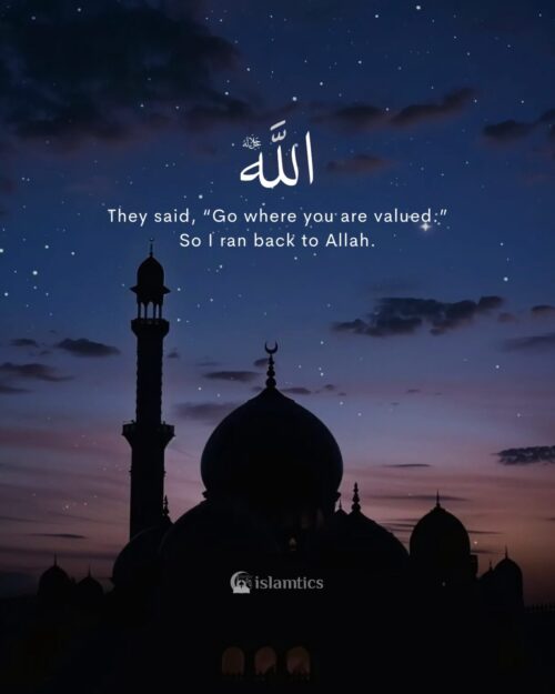 They said, “Go where you are valued.” So I ran back to Allah.