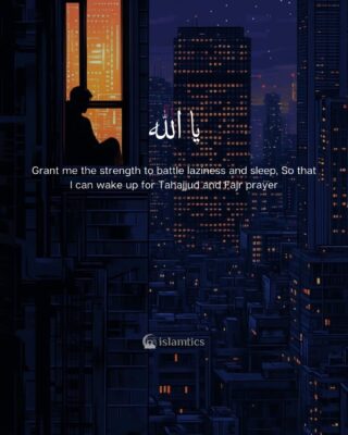 Ya Allah Grant me the strength to battle laziness and sleep, So that I can wake up for Tahajjud and Fajr prayer