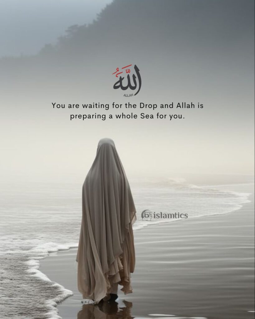 You are waiting for the Drop and Allah is preparing a whole Sea for you.