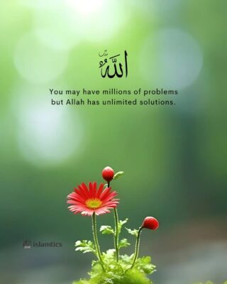 You may have millions of problems but Allah has unlimited solutions.