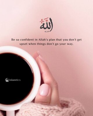 Be so confident in Allah’s plan that you don’t get upset when things don’t go your way.