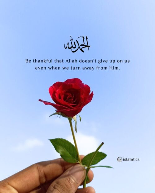 Be thankful that Allah doesn’t give up on us even when we turn away from Him.