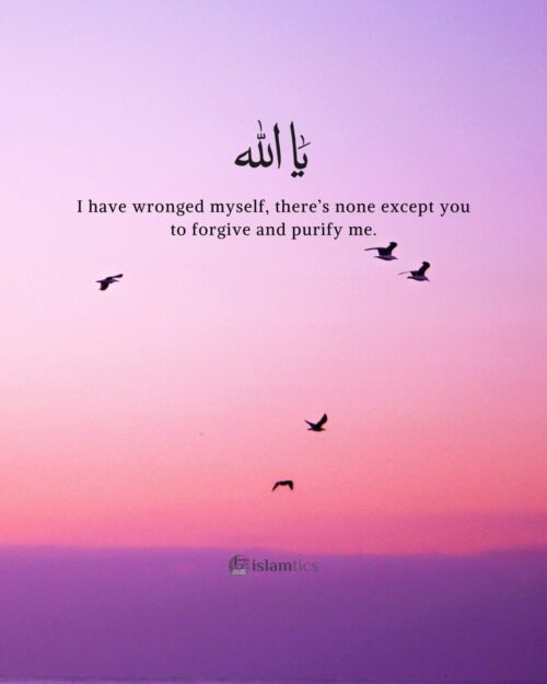 Oh Allah I have wronged myself, there’s none except you to forgive and purify me.