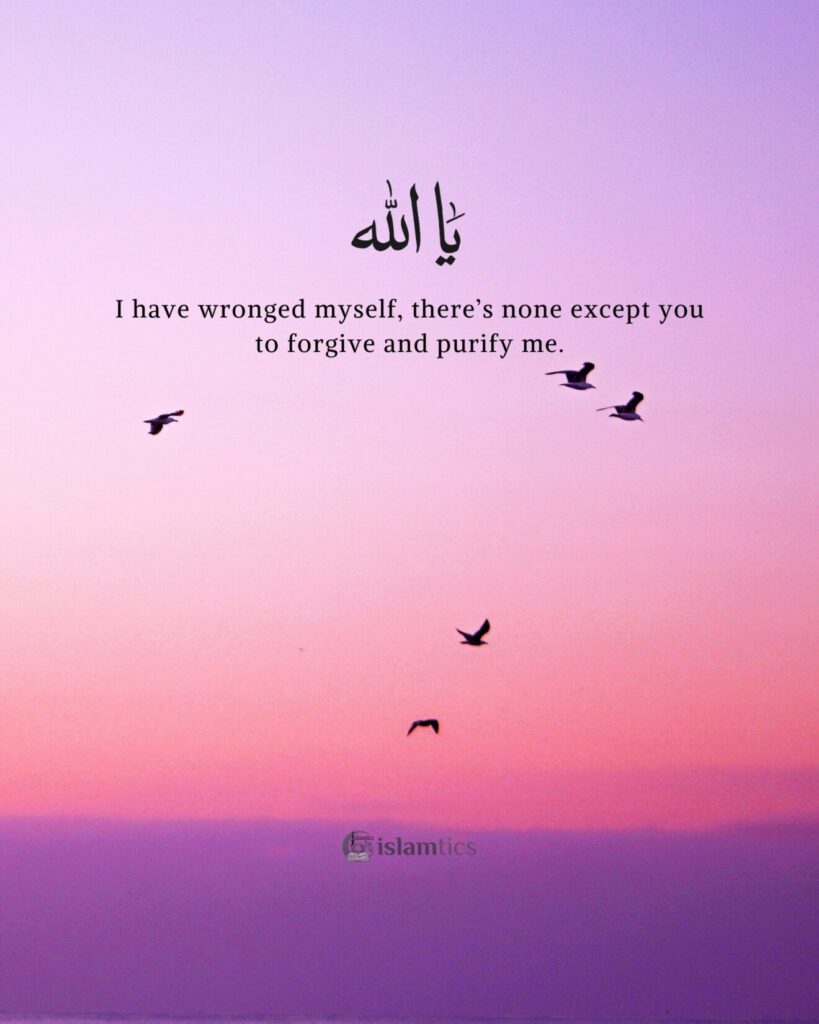 Oh Allah I have wronged myself, there’s none except you to forgive and purify me.