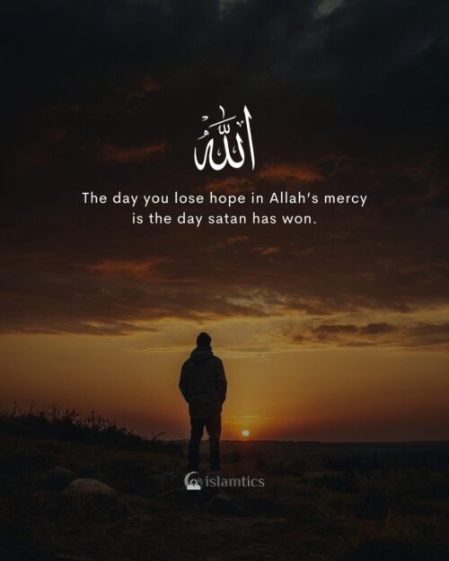 The day you lose hope in Allah’s mercy is the day satan has won.