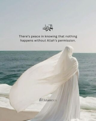 There’s peace in knowing that nothing happens without Allah’s knowledge or permission.