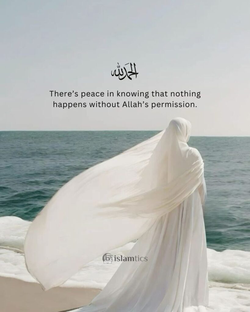 There’s peace in knowing that nothing happens without Allah’s knowledge or permission.