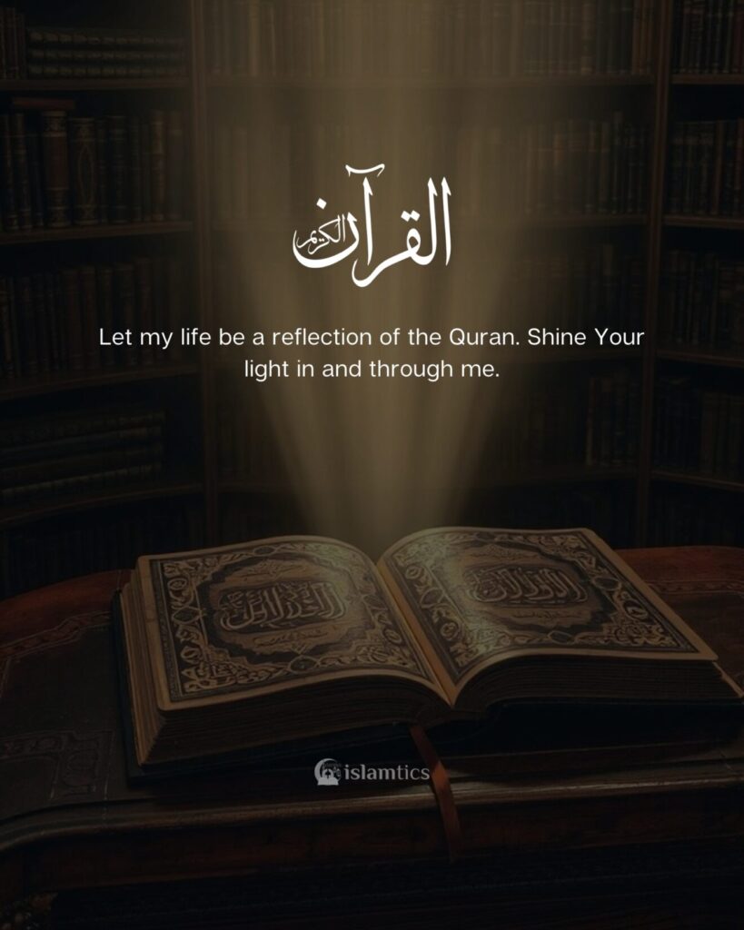 Ya Allah, let my life be a reflection of the Quran. Shine Your light in and through me.