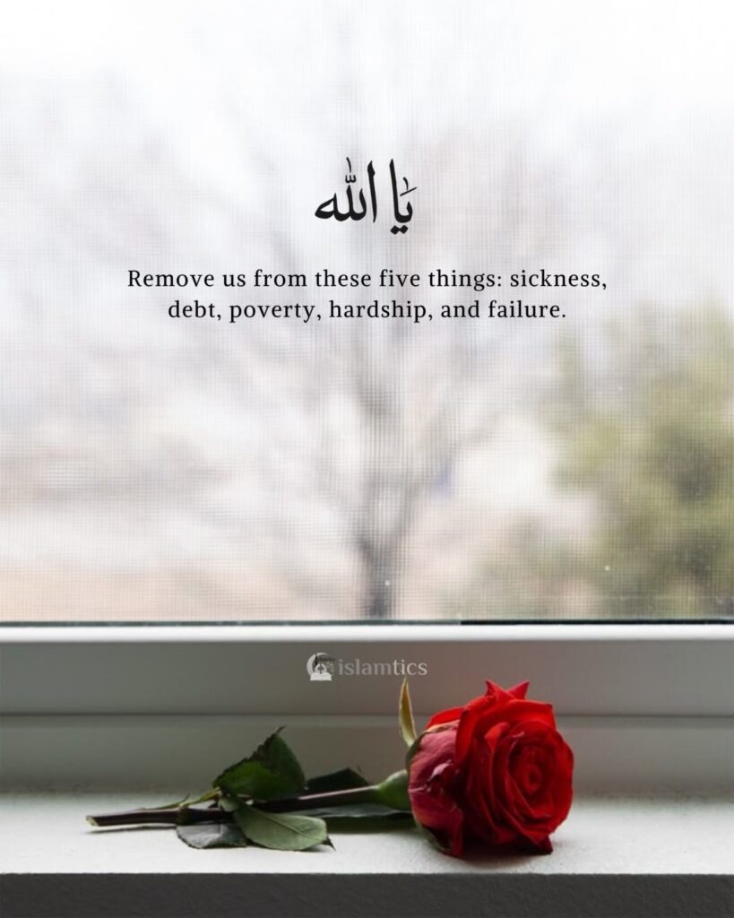 Ya Allah Remove us from these five things sickness, debt, poverty, hardship, and failure.