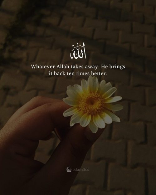 Whatever Allah takes away, He brings it back ten times better.