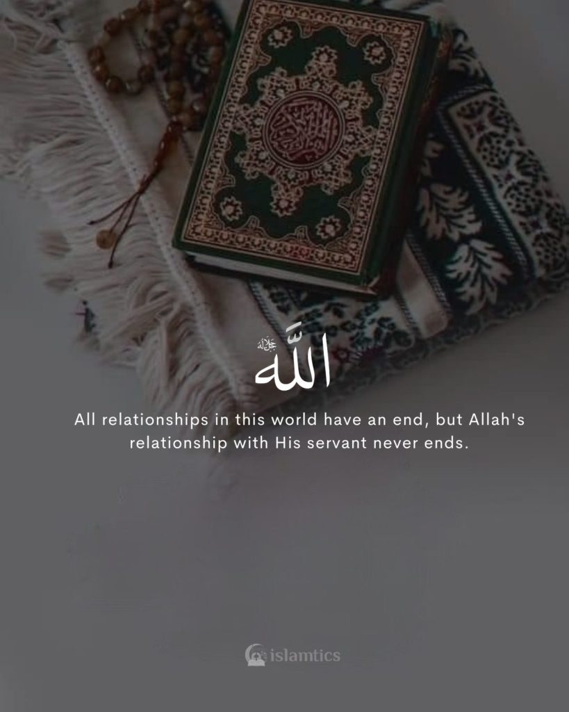 All relationships in this world have an end, but Allah's relationship with His servant never ends.