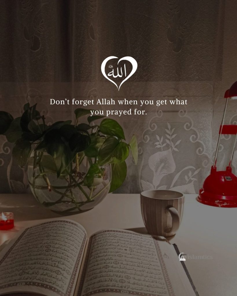 Don’t forget Allah when you get what you prayed for.