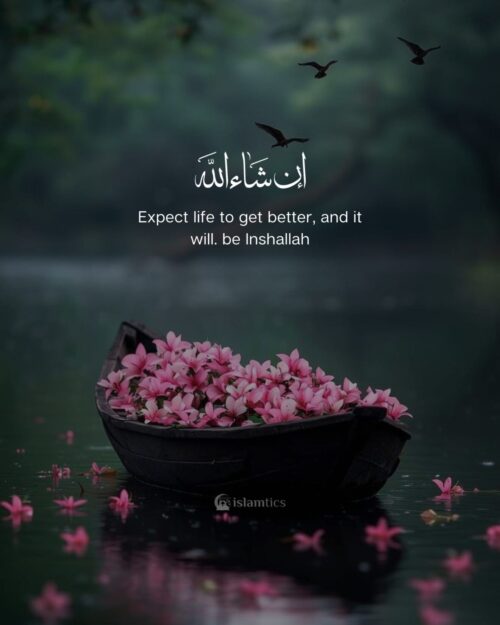 Expect life to get better, and it will. be Inshallah