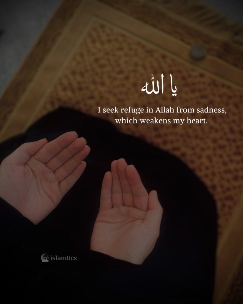 I seek refuge in Allah from sadness, which weakens my heart.