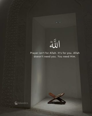 Prayer isn’t for Allah. It’s for you. Allah doesn’t need you. You need Him.