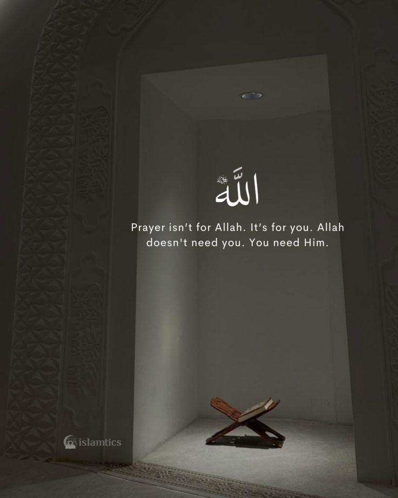 Prayer isn’t for Allah. It’s for you. Allah doesn't need you. You need Him.