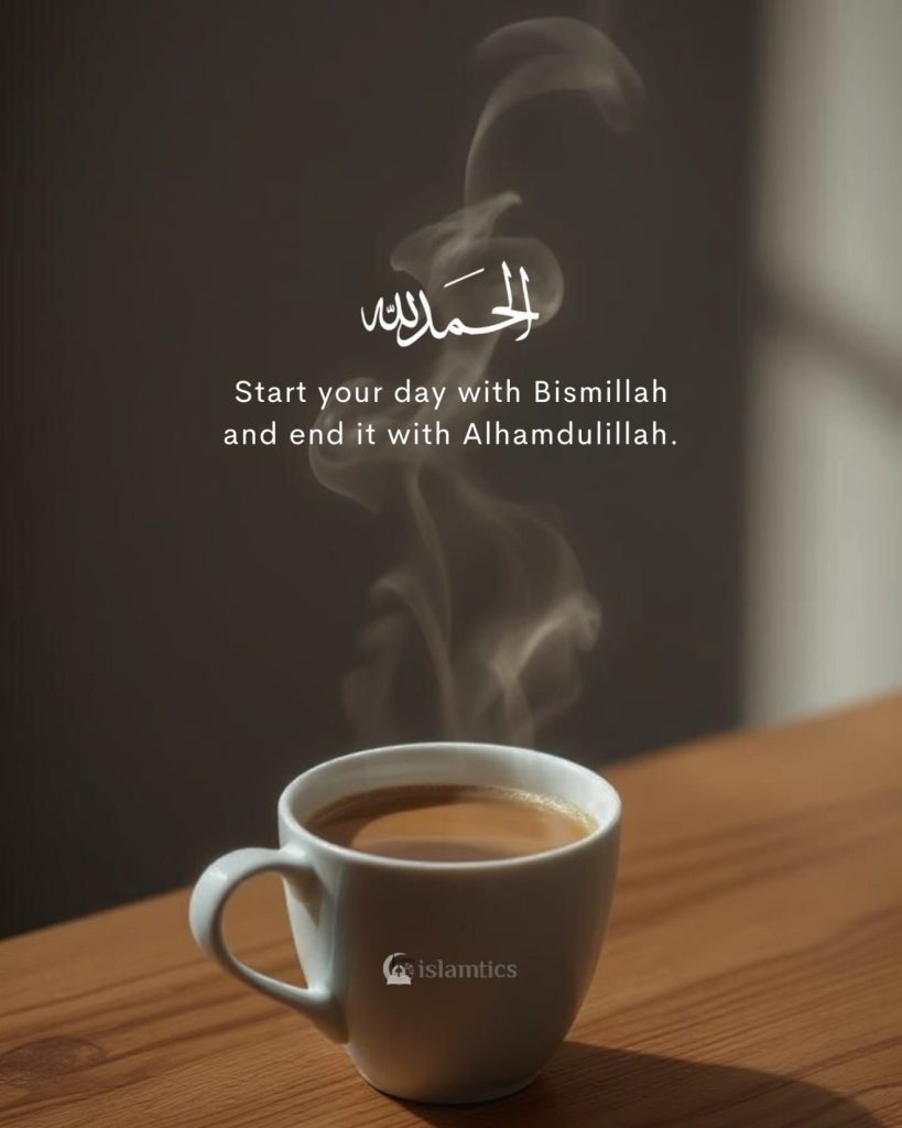 Start your day with Bismillah and end it with Alhamdulillah.