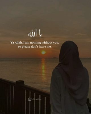 Ya Allah, I am nothing without you, so please don’t leave me.