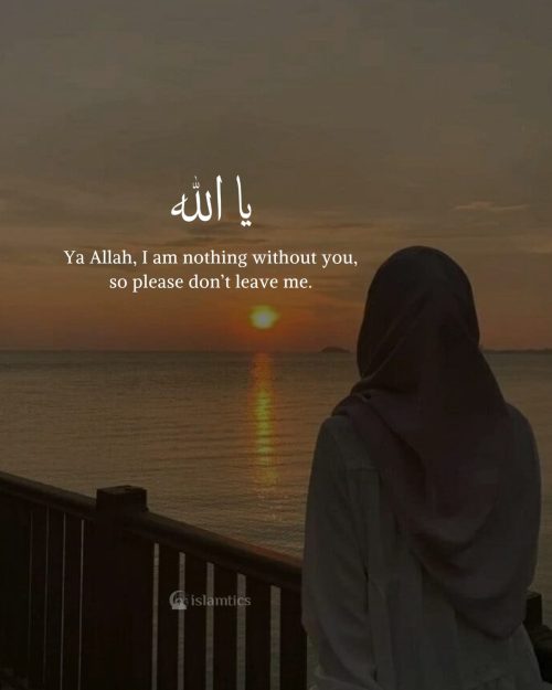 Ya Allah, I am nothing without you, so please don’t leave me.