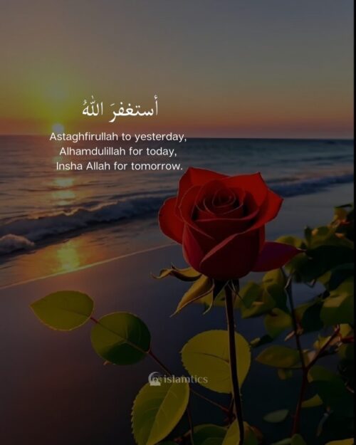 Astaghfirullah to yesterday, Alhamdulillah for today, Insha Allah for tomorrow.