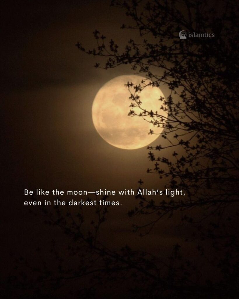 Be like the moon—shine with Allah’s light, even in the darkest times.