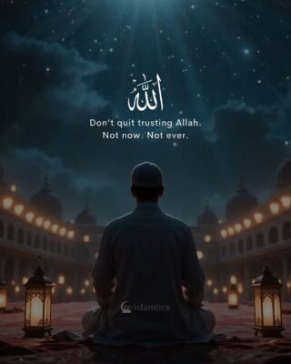 Don’t quit trusting Allah. Not now. Not ever.