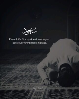 Even if life flips upside down, sujood puts everything back in place.