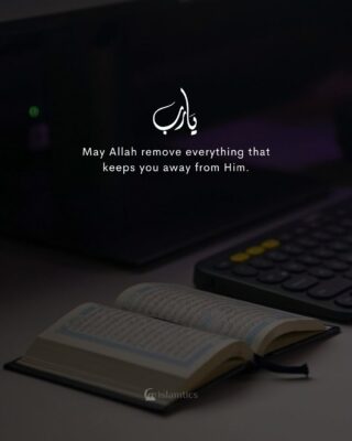 May Allah remove everything that keeps you away from Him.
