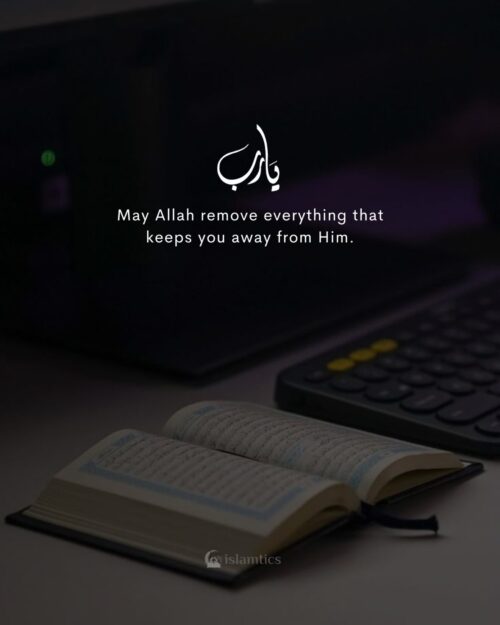 May Allah remove everything that keeps you away from Him.
