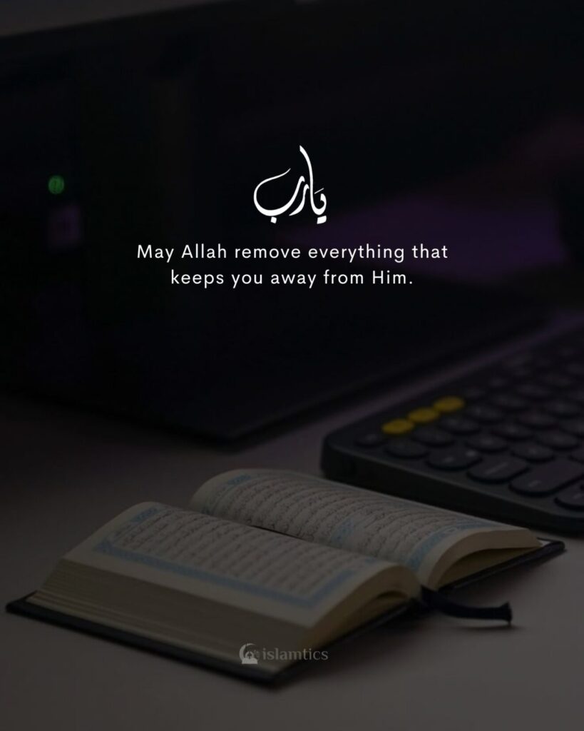 May Allah remove everything that keeps you away from Him.