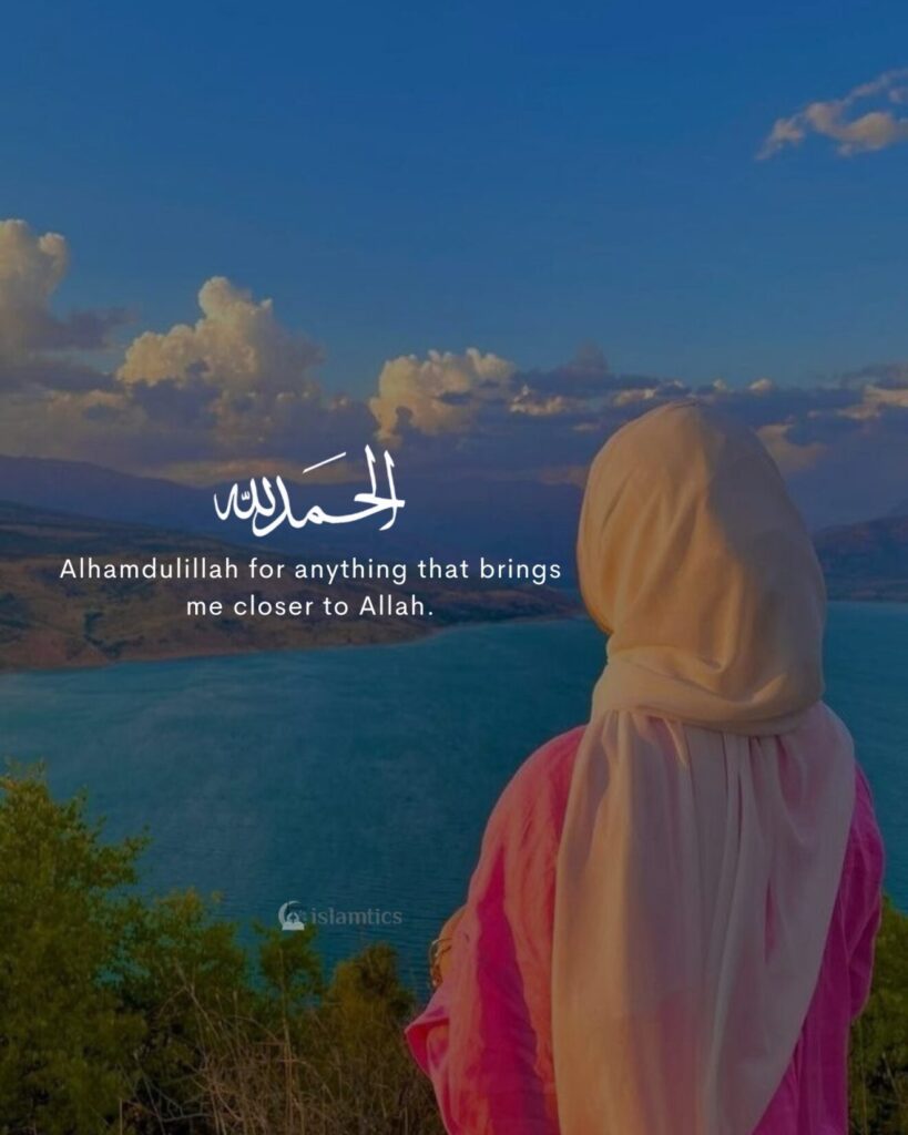 Alhamdulillah for anything that brings me closer to Allah.