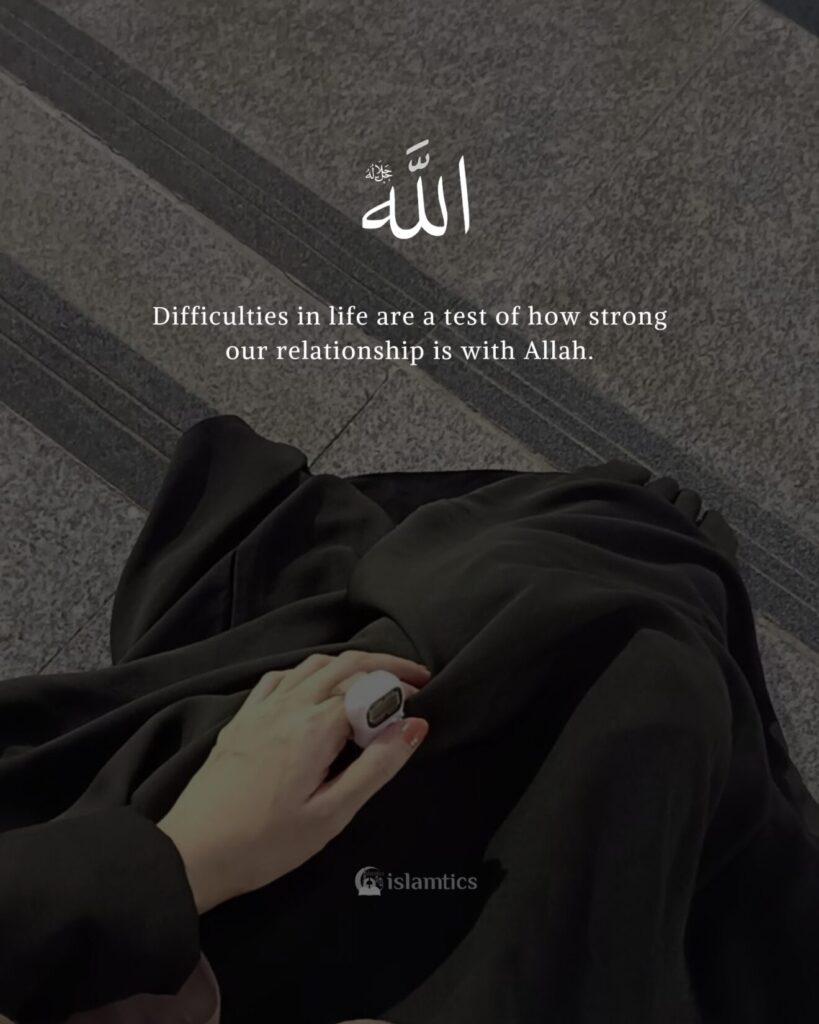 Difficulties in life are a test of how strong our relationship is with Allah.
